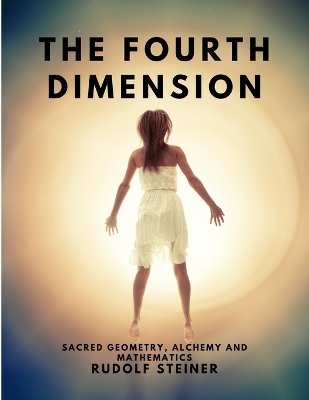 The The Fourth dimension - Sacred Geometry, Alchemy and Mathematics by Rudolf Steiner
