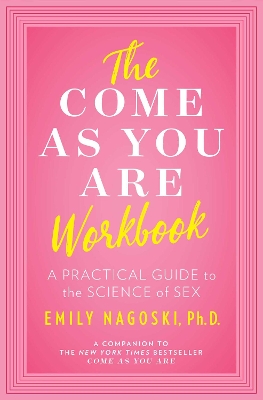 The Come as You Are Workbook: A Practical Guide to the Science of Sex by Emily Nagoski