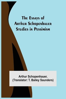 The Essays of Arthur Schopenhauer; Studies in Pessimism by Arthur Schopenhauer