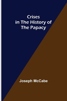 Crises in the History of the Papacy by Joseph McCabe