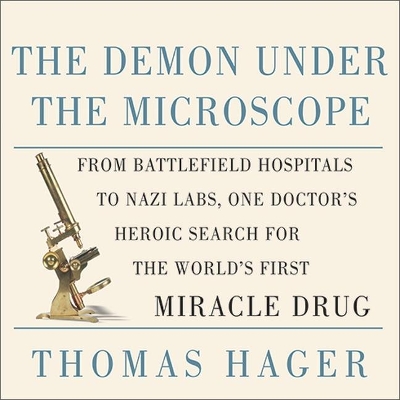 The The Demon Under the Microscope: From Battlefield Hospitals to Nazi Labs, One Doctor's Heroic Search for the World's First Miracle Drug by Thomas Hager