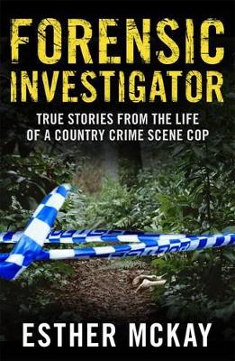 Forensic Investigator: True Stories From The Life Of A Country Crime Scene Cop by Esther McKay