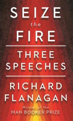 Seize the Fire: Three Speeches by Richard Flanagan