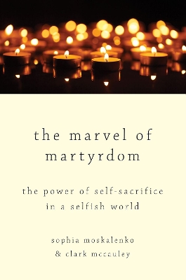 The Marvel of Martyrdom: The Power of Self-Sacrifice in a Selfish World book