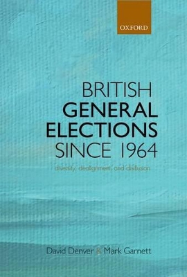 British General Elections Since 1964: Diversity, Dealignment, and Disillusion by David Denver