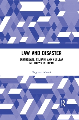 Law and Disaster: Earthquake, Tsunami and Nuclear Meltdown in Japan by Shigenori Matsui