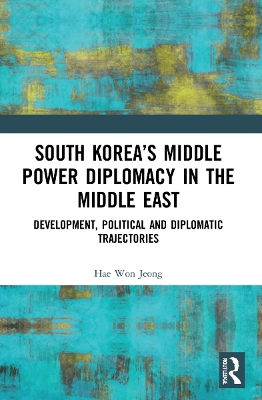 South Korea’s Middle Power Diplomacy in the Middle East: Development, Political and Diplomatic Trajectories book