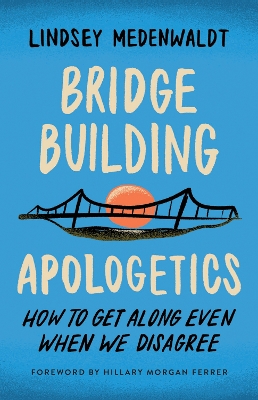 Bridge-Building Apologetics: How to Get Along Even When We Disagree book