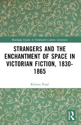Strangers and the Enchantment of Space in Victorian Fiction, 1830–1865 by Kristen Pond