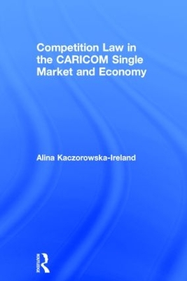 Competition Law in the CARICOM Single Market and Economy by Alina Kaczorowska-Ireland