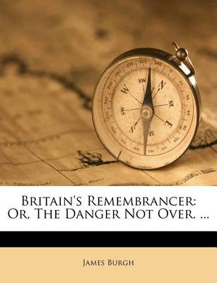 Britain's Remembrancer: Or, the Danger Not Over. ... book