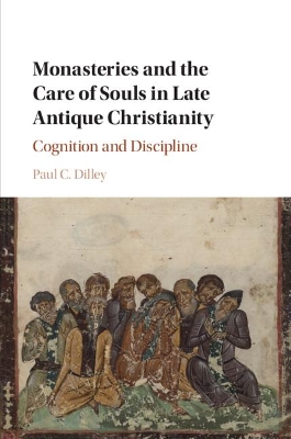 Monasteries and the Care of Souls in Late Antique Christianity: Cognition and Discipline book