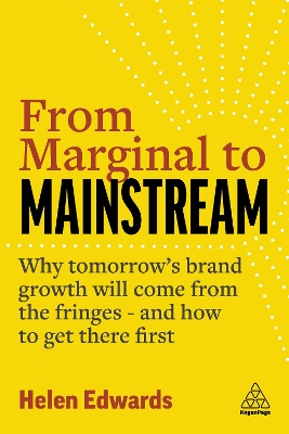 From Marginal to Mainstream: Why Tomorrow’s Brand Growth Will Come from the Fringes - and How to Get There First by Helen Edwards