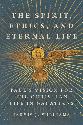 The Spirit, Ethics, and Eternal Life: Paul's Vision for the Christian Life in Galatians book