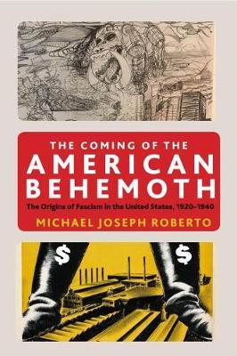 The Coming of the American Behemoth: The Origins of Fascism in the United States, 1920 -1940 by Michael Joseph Roberto