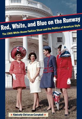 Red, White, and Blue on the Runway: The 1968 White House Fashion Show and the Politics of American Style book