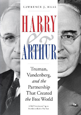 Harry and Arthur: Truman, Vandenberg, and the Partnership That Created the Free World by Lawrence J. Haas