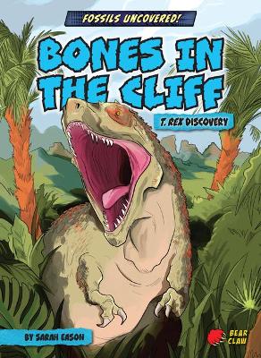 Bones in the Cliff: T. Rex Discovery by Sarah Eason