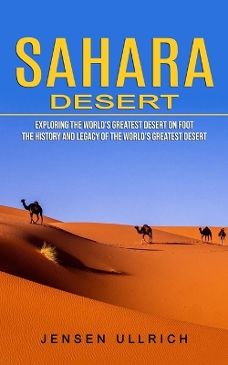 Sahara Desert: Exploring the World's Greatest Desert on Foot (The History and Legacy of the World's Greatest Desert) book