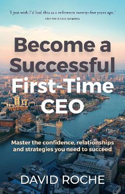 Become a Successful First-Time CEO: Master the confidence, relationships and strategies you need to succeed book