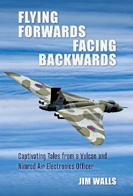 Flying Forwards Facing Backwards: Captivating Tales From a Vulcan and Nimrod Air Electronics Officer book