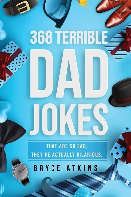 368 Terrible Dad Jokes: That Are So Bad, They're Actually Hilarious. by Bryce Atkins