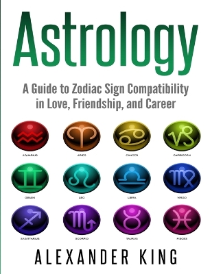 Astrology: A Guide to Zodiac Sign Compatibility in Love, Friendships, and Career (Signs, Horoscope, New Age, Astrology, Astrology Calendar Book 1) book