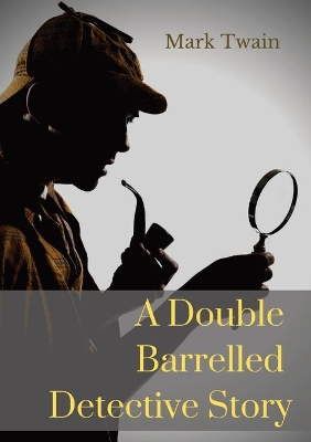 A Double Barrelled Detective Story: A short story by Mark Twain in which Sherlock Holmes finds himself in the American west book