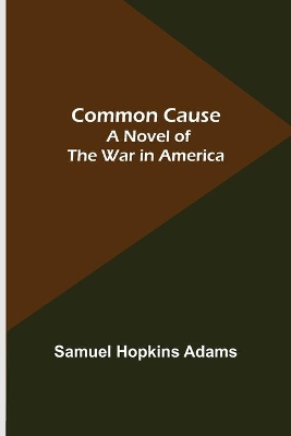 Common Cause; A Novel of the War in America by Samuel Hopkins Adams