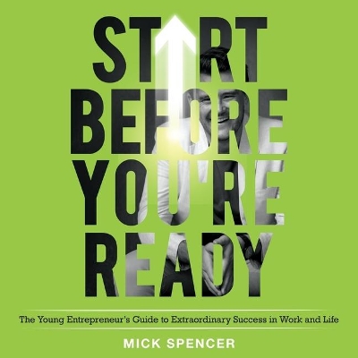 Start Before You're Ready: The Young Entrepreneurs Guide to Extraordinary Success in Work and Life by Tom Bromhead