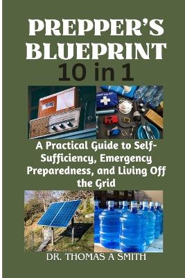 PREPPER'S BLUEPRINT (10 in 1): A Practical Guide to Self-Sufficiency, Emergency Preparedness, and Living Off the Grid book