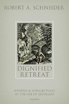 Dignified Retreat: Writers and Intellectuals in the Age of Richelieu by Robert A. Schneider