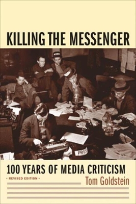 Killing the Messenger: 100 Years of Media Criticism by Tom Goldstein