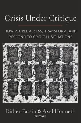 Crisis Under Critique: How People Assess, Transform, and Respond to Critical Situations by Didier Fassin