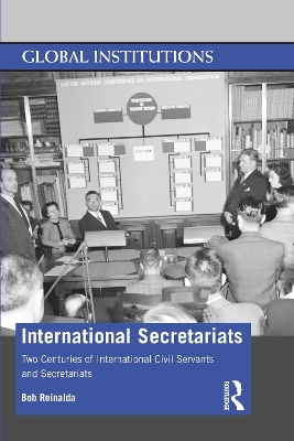 International Secretariats: Two Centuries of International Civil Servants and Secretariats by Bob Reinalda