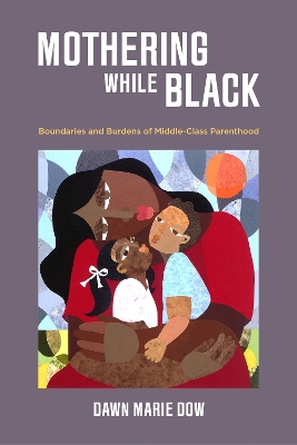 Mothering While Black: Boundaries and Burdens of Middle-Class Parenthood book