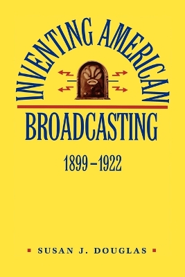Inventing American Broadcasting, 1899-1922 by Susan J. Douglas
