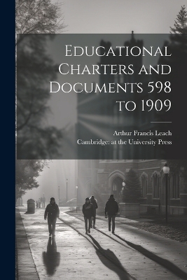 Educational Charters and Documents 598 to 1909 by Arthur Francis Leach
