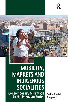 Mobility, Markets and Indigenous Socialities: Contemporary Migration in the Peruvian Andes by Cecilie Vindal Ødegaard