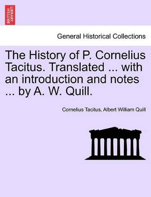 The History of P. Cornelius Tacitus. Translated ... with an Introduction and Notes ... by A. W. Quill. book