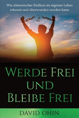 Werde Frei und Bleibe Frei: Wie dämonischer Einfluss im eigenen Leben erkannt und überwunden werden kann book