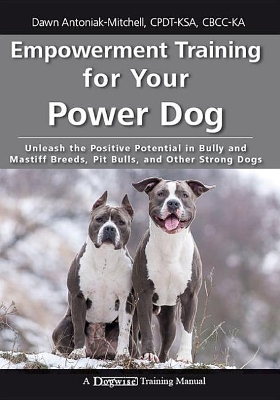 Empowerment Training for Your Power Dog: Unleash the Positive Potential in Bully and Mastiff Breeds, Pit Bulls, and Other Strong Dogs book