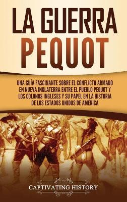 La guerra Pequot: Una guía fascinante sobre el conflicto armado en Nueva Inglaterra entre el pueblo pequot y los colonos ingleses y su papel en la historia de los Estados Unidos de América book