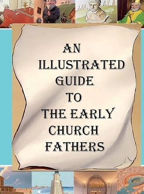 An Illustrated Guide to the Early Church Fathers by A M Overett