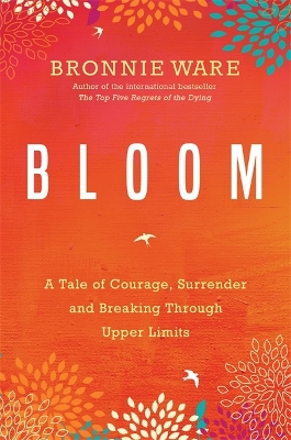 Bloom: A Tale of Courage, Surrender and Breaking Through Upper Limits by Bronnie Ware