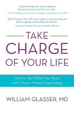 Take Charge of Your Life: How to Get What You Need with Choice-Theory Psychology by William Glasser