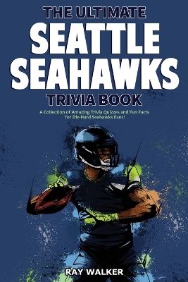 The Ultimate Seattle Seahawks Trivia Book: A Collection of Amazing Trivia Quizzes and Fun Facts for Die-Hard Seahawks Fans! book