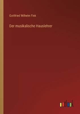 Der musikalische Hauslehrer by Gottfried Wilhelm Fink