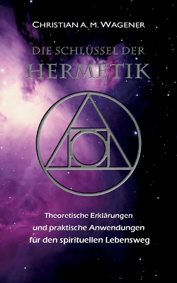 Die Schlüssel der Hermetik: Theoretische Erklärungen & Praktische Anwendungen für den spirituellen Lebensweg book
