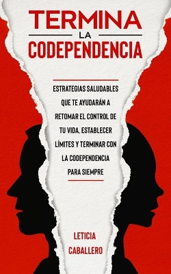 Termina la codependencia: Estrategias saludables que te ayudarán a retomar el control de tu vida, establecer límites y terminar con la codependencia para siempre book